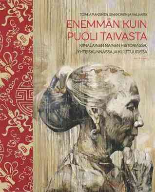 Enemmän kuin puoli taivasta – Kiinalainen nainen historiassa, yhteiskunnassa ja kulttuurissa (Hardcover)
