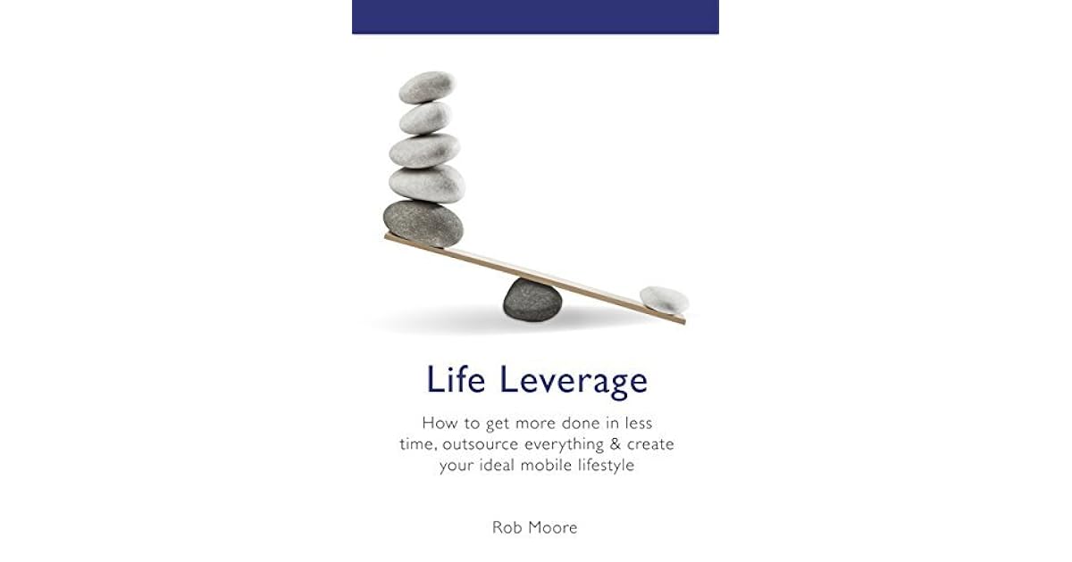 Life Leverage How to Get More Done in Less Time, Outsource Everything