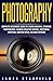 Photography: Complete Beginners' Guide on Taking Amazing, Stunning Photographs- Gaining Creative Control, Mastering Aperture, Shutter Speed, ISO and Exposure ... landscape, landscape photography Book 1)