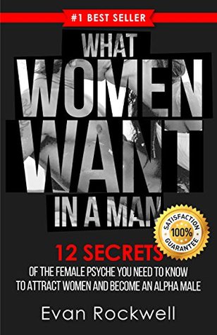 Attract Women: What Women Want In A Man: 12 Secrets Of The Female Psyche You Need To Know To Attract Women And Become An Alpha Male (+FREE Gift Inside) (What Women Want, Dating Advice for Men)