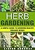 Herb Gardening: A Simple Guide To Growing Healthy, Organic Herbs (Planting, Made Easy, Stress Relief, Healthy, Hobbies, Cooking)