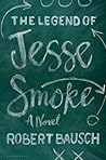 The Legend of Jesse Smoke by Robert Bausch