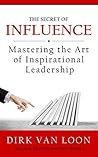 The Secret of Influence: Mastering the Art of Inspirational Leadership! The Secret of Influence: Mastering the Art of Inspirational Leadership!