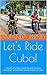 Let's Ride Cuba!: A Cuba travel guide to cycling Cuba includes details of a two-month bicycle tour of Cuba. Start your cycle Cuba trip with this bicycling ... enjoy biking in Cuba. (Let's Ride Bikes! 1)