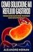COMO SOLUCIONE MI REFLUJO GASTRICO: PASOS SENCILLOS PARA TERMINAR CON ESTA PESADILLA