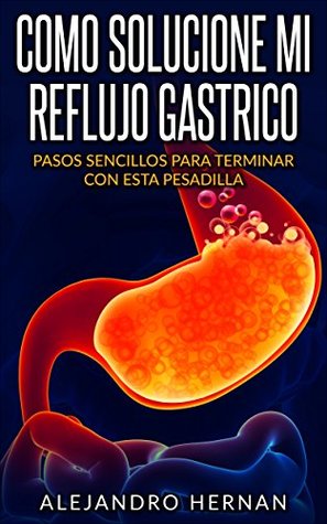 COMO SOLUCIONE MI REFLUJO GASTRICO: PASOS SENCILLOS PARA TERMINAR CON ESTA PESADILLA (Kindle Edition)