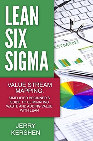 Lean Six Sigma: Value Stream Mapping: Simplified Beginner’s Guide to Eliminating Waste and Adding Value with Lean (Kindle Edition)