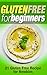 Gluten Free for Beginners: 21 Gluten Free Recipe for Newbies (Gluten Free for Beginners, Gluten Free Recipes, Gluten Free Diet)