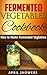 Fermented Vegetables: Cookbook How to Make Fermented Vegetables (ferment vegetables,ferment foods,ferment recipes,)