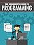 Begginer Guide Programming: Understanding Programming Concepts And How They Work