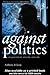 Against Politics: On Government, Anarchy and Order (Routledge Studies in Social and Political Thought Book 7)