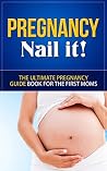 Pregnancy: Nail it! - The Ultimate Pregnancy Guide Book for the First Moms (Pregnancy, Pregnancy Books, Pregnancy Guide, Pregnancy For First Time Moms) Pregnancy: Nail it! - The Ultimate Pregnancy Guide Book for the First Moms (Pregnancy, Pregnancy Books, Pregnancy Guide, Pregnancy For First Time Moms)