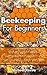 Beekeeping For Beginners: Simple Introduction To Building And Maintaining Bee Colony For Everyone Who Knows Nothing About Beekeeping: (beekeeping for dummies, ... (Bee Colonies And Honey Harvesting Book 1)