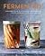 Fermented: A Beginner's Guide to Making Your Own Sourdough, Yogurt, Sauerkraut, Kefir, Kimchi and More