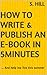How to write and publish an E-Book in 5 minutes by S. Hill