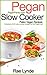 PEGAN SLOW COOKER RECIPES: Paleo - Vegan Recipe Collection of 30+ Slow Cooker Recipes for the Pegan Diet (Pegan Pantry Diet Cookbooks Book 2)