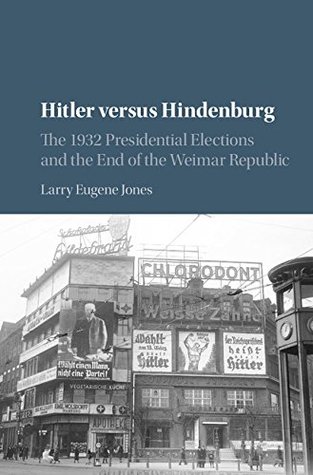Hitler versus Hindenburg: The 1932 Presidential Elections and the End of the Weimar Republic (Kindle Edition)