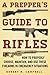 A Prepper's Guide to Rifles: How to Properly Choose, Maintain, and Use These Firearms in Emergency Situations