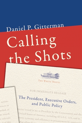 Calling the Shots: The President, Executive Orders, and Public Policy (Paperback)