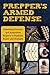 Prepper's Armed Defense: Lifesaving Firearms and Alternative Weapons to Purchase, Master and Stockpile