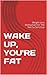 WAKE UP, YOU'RE FAT: Weight...
