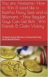 You are Awesome– How to Win & Lead like a BadAss Navy Seal and a Billionaire - How Regular Guys Can Get Rich , Win Friends & Claim Victory: 10 Books Every Warrior or Harvard & Yale Grad Should Know You are Awesome– How to Win & Lead like a BadAss Navy Seal and a Billionaire - How Regular Guys Can Get Rich , Win Friends & Claim Victory: 10 Books Every Warrior or Harvard & Yale Grad Should Know