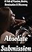 Absolute Submission: A Tale of Passion, Desire, Domination & Discovery: A Very HOT, Straight-To-The-Point, Romantic Erotic Novella
