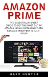Amazon Prime: The Essential 2016 User Guide To Get The Most Out Of Amazon Prime Membership And Become An Expert In Just 1 Hour! (Amazon Prime, Amazon Prime Books, Amazon Prime Membership)