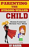 Parenting the Strong--Willed Child: Modern Parenting Methods that Work (Get Results in 30 Days) Parenting the Strong--Willed Child: Modern Parenting Methods that Work (Get Results in 30 Days)