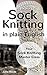 Sock Knitting in Plain English: The Sock Knitting Master Class: How to knit socks that fit, master sock knitting techniques and fight second sock syndrome