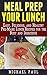 Meal Prep your Lunch: Easy, Delicious, and Healthy Pre-Made Lunch Recipes for the Busy and Indecisive