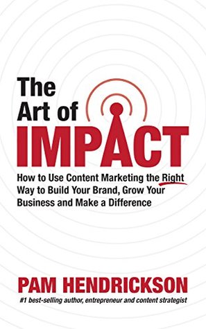 The Art of Impact: How to Use Content Marketing the Right Way to Build Your Brand, Grow Your Business and Make a Difference (Kindle Edition)