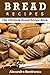 Bread Recipes: The Ultimate...