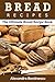 Bread Recipes: The Ultimate Bread Recipe Book