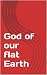 God of our flat Earth