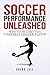 Soccer Performance Unleashed - How to Become the Complete Soccer Player