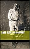 Babe Ruth: A Biography Babe Ruth: A Biography