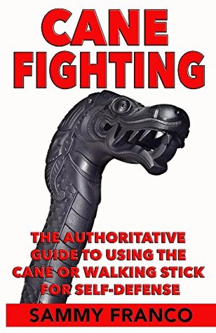 Cane Fighting: The Authoritative Guide to Using the Cane or Walking Stick for Self-Defense (Kindle Edition)