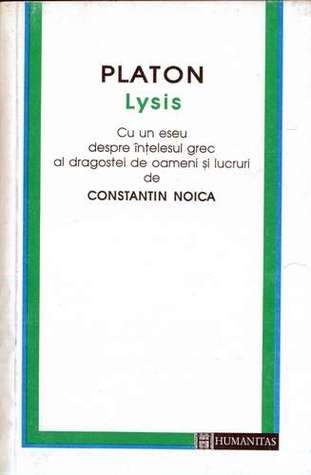 Lysis. Cu un eseu despre înțelesul grec al dragostei de oameni și lucruri de Constantin Noica