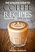 The Ultimate Guide to Coffee Recipes - The Need for Only Coffee and Cream: Over 25 Coffee Recipes!