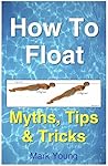 How To Float: Tips and Tricks To Help Anyone Float When Learning How To Swim