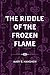 The Riddle of the Frozen Flame