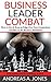 Business Leader Combat: How To Get And Keep An Edge Over Your Competitors And Win On The Business Battlefield