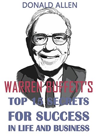 Warren Buffett's Top 15 Secrets For Success In Life And Business: Rationed Short Guide For Mature Minds That Seek Good Advice And Not To Be Lectured (Kindle Edition)