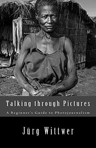 Talking through Pictures: A Beginner's Guide to Photojournalism (Kindle Edition)