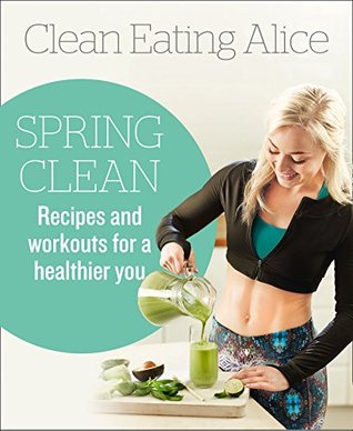 Clean Eating Alice Spring Clean: Recipes and Workouts for a Healthier You (Kindle Edition)