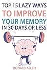 Unlimited Memory: Top 15 Lazy Ways To Improve Your Memory In 30 Days Or Less: Rationed Short Guide For Mature Minds That Seek Good Advice And Not To Be Lectured