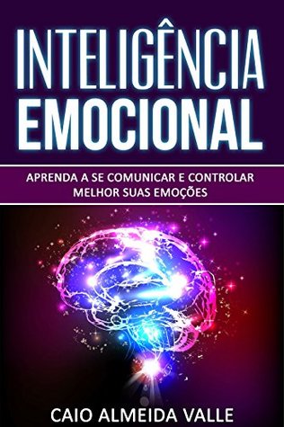 Inteligência Emocional: Aprenda a se comunicar e controlar melhor suas emoções para se comunicar melhor e multiplicar suas competências sociais e sucessos na vida! (Portuguese Edition)