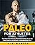 Paleo for Athletes: The Paleo Diet Secrets That Have Taken Me to the Next Level as an Athlete…And Saved My Life!