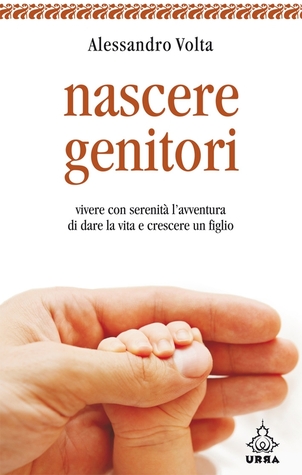 Nascere genitori: Vivere con serenità l'avventura di dare la vita e crescere un figlio